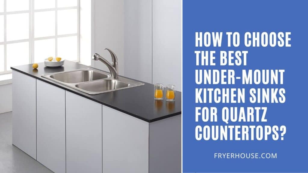 How to Choose the Best Under-mount Kitchen Sinks for Quartz Countertops